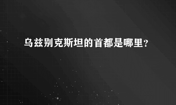 乌兹别克斯坦的首都是哪里？