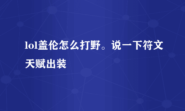 lol盖伦怎么打野。说一下符文天赋出装