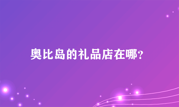 奥比岛的礼品店在哪？