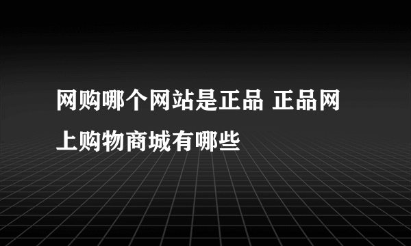 网购哪个网站是正品 正品网上购物商城有哪些