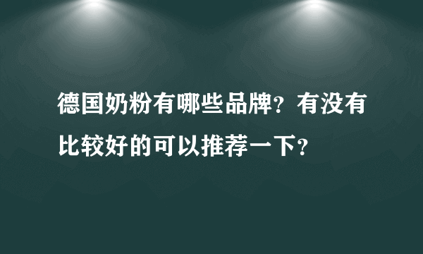 德国奶粉有哪些品牌？有没有比较好的可以推荐一下？