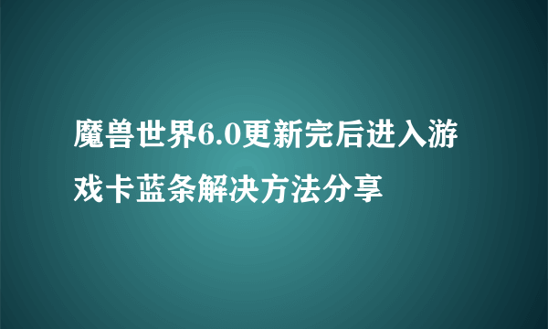 魔兽世界6.0更新完后进入游戏卡蓝条解决方法分享