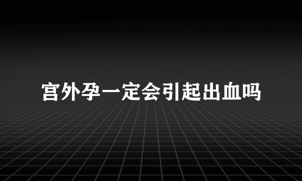 宫外孕一定会引起出血吗