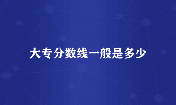 大专分数线一般是多少