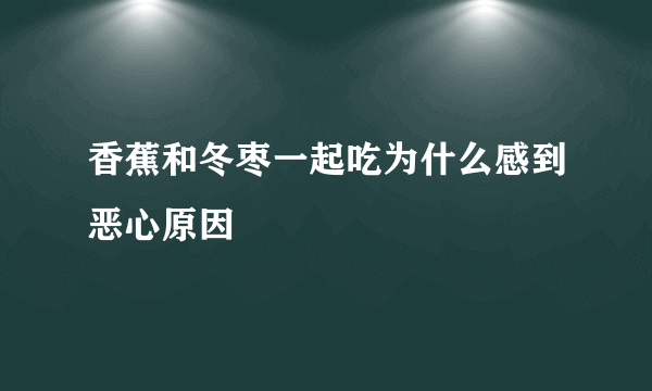 香蕉和冬枣一起吃为什么感到恶心原因