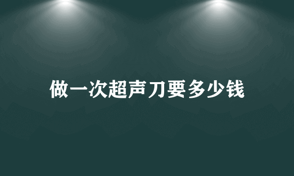 做一次超声刀要多少钱