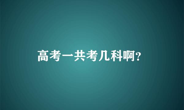 高考一共考几科啊？