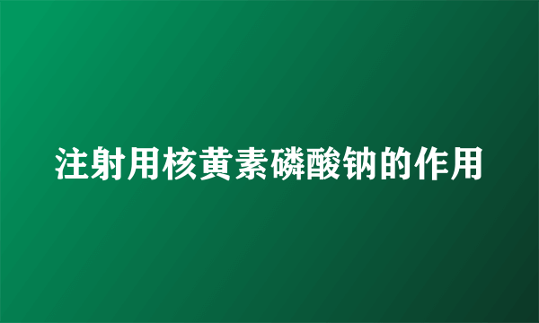 注射用核黄素磷酸钠的作用