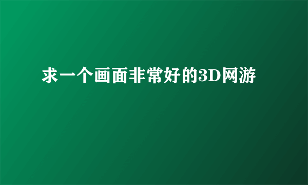 求一个画面非常好的3D网游