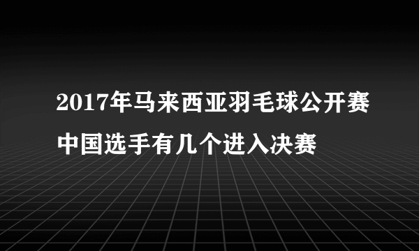 2017年马来西亚羽毛球公开赛中国选手有几个进入决赛