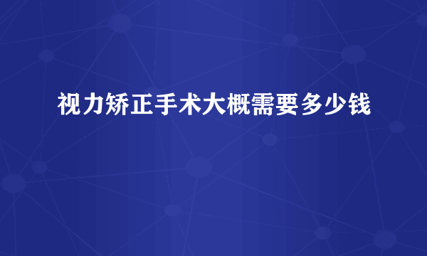 视力矫正手术大概需要多少钱