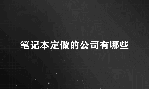 笔记本定做的公司有哪些