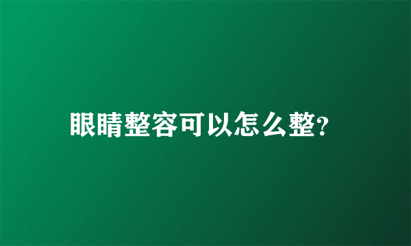 眼睛整容可以怎么整？