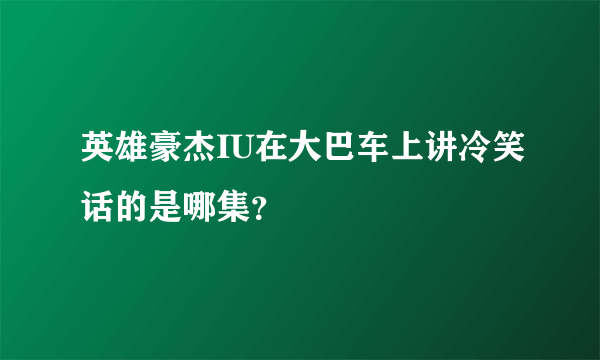 英雄豪杰IU在大巴车上讲冷笑话的是哪集？