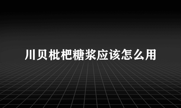 川贝枇杷糖浆应该怎么用