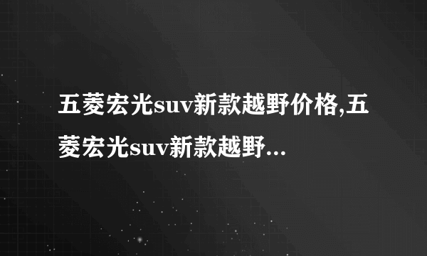 五菱宏光suv新款越野价格,五菱宏光suv新款越野车报价及图片