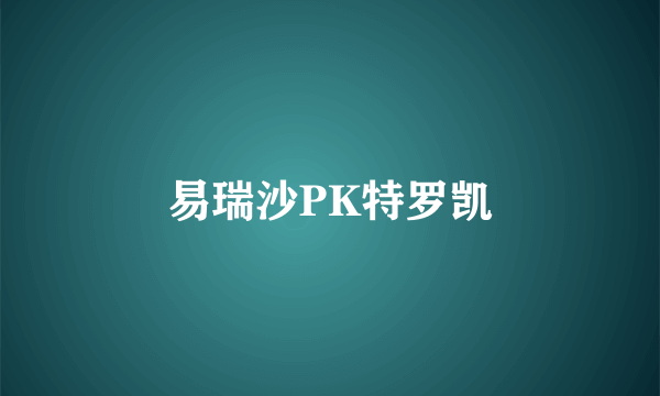 易瑞沙PK特罗凯