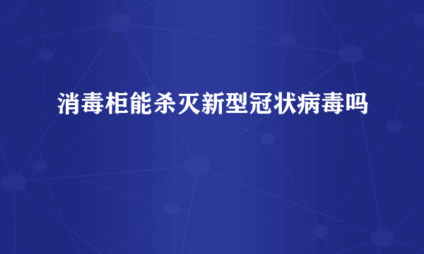 消毒柜能杀灭新型冠状病毒吗