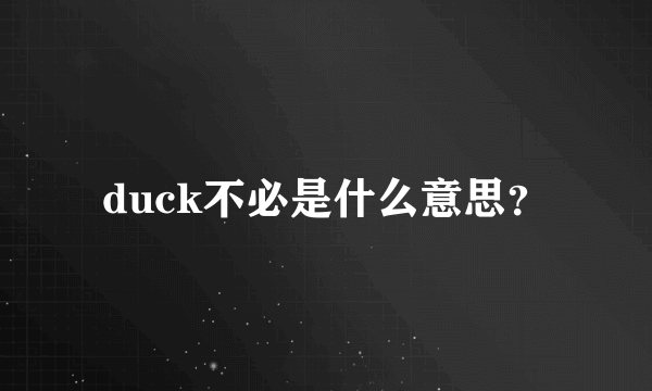 duck不必是什么意思？