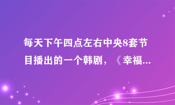 每天下午四点左右中央8套节目播出的一个韩剧，《幸福的抉择》是什么电视剧？