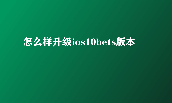 怎么样升级ios10bets版本