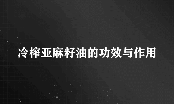 冷榨亚麻籽油的功效与作用