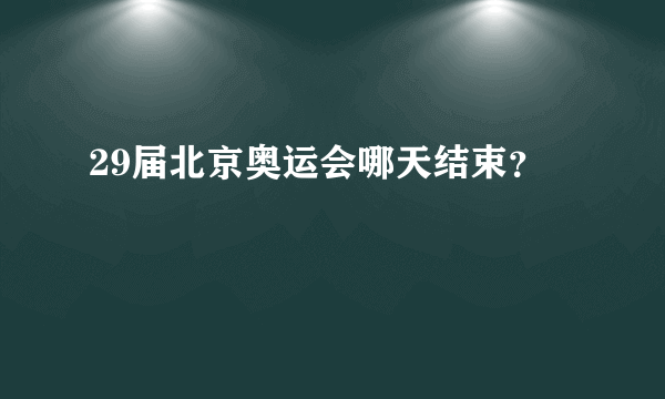 29届北京奥运会哪天结束？