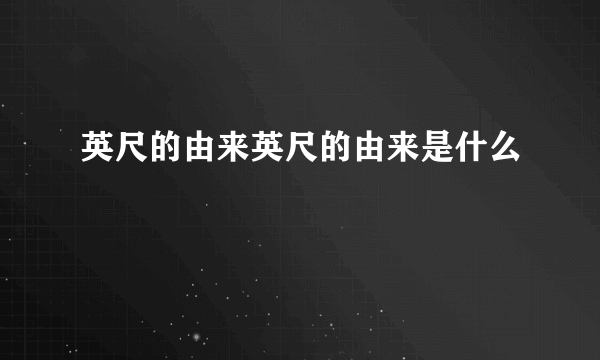 英尺的由来英尺的由来是什么