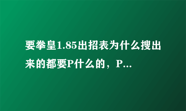 要拳皇1.85出招表为什么搜出来的都要P什么的，P在拳皇里明明没用啊？