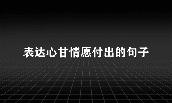 表达心甘情愿付出的句子