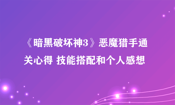 《暗黑破坏神3》恶魔猎手通关心得 技能搭配和个人感想