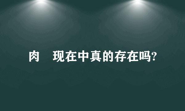 肉蓕现在中真的存在吗?