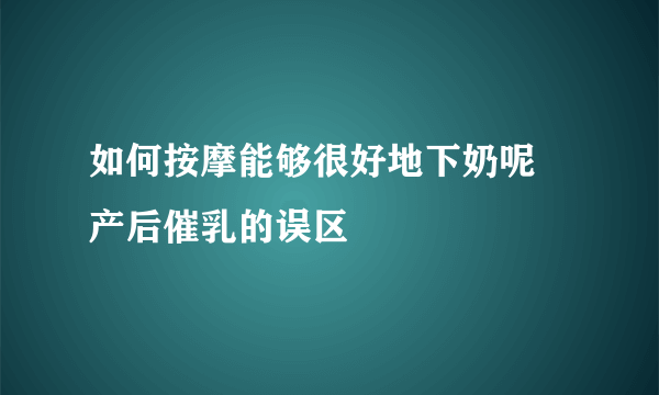 如何按摩能够很好地下奶呢 产后催乳的误区