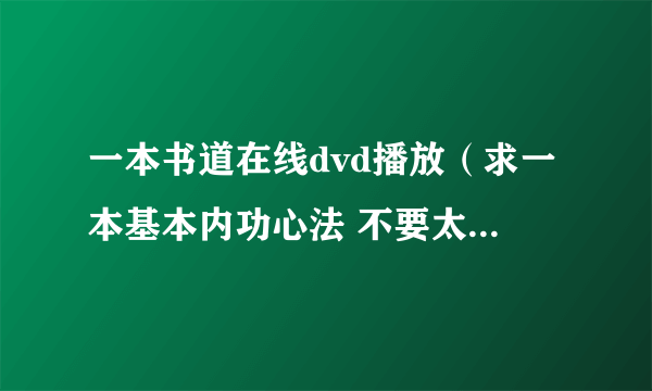 一本书道在线dvd播放（求一本基本内功心法 不要太复杂不要太深奥）