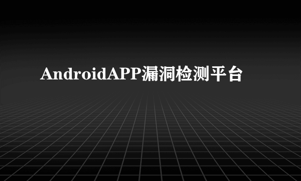 AndroidAPP漏洞检测平台