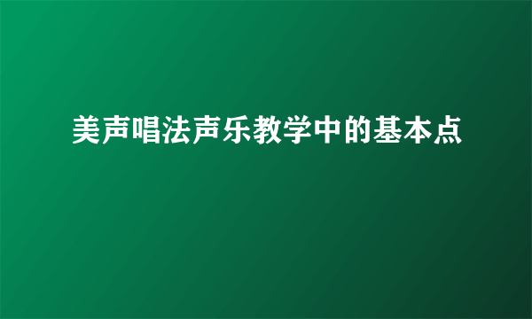 美声唱法声乐教学中的基本点