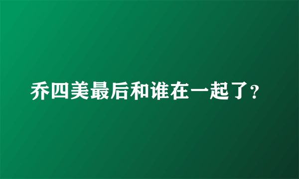 乔四美最后和谁在一起了？