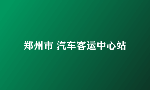 郑州市 汽车客运中心站