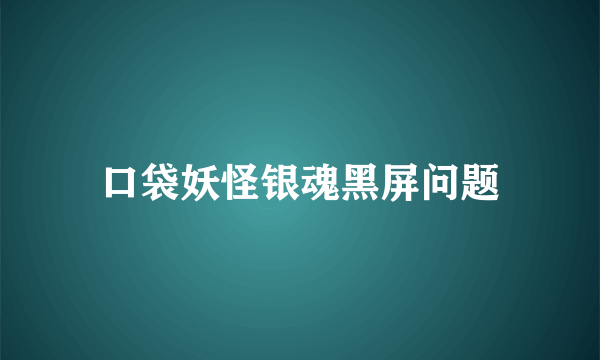 口袋妖怪银魂黑屏问题