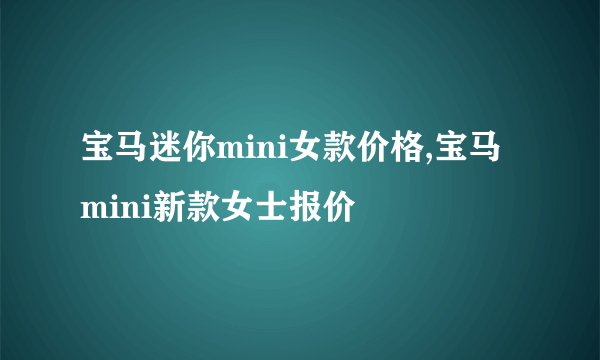 宝马迷你mini女款价格,宝马mini新款女士报价