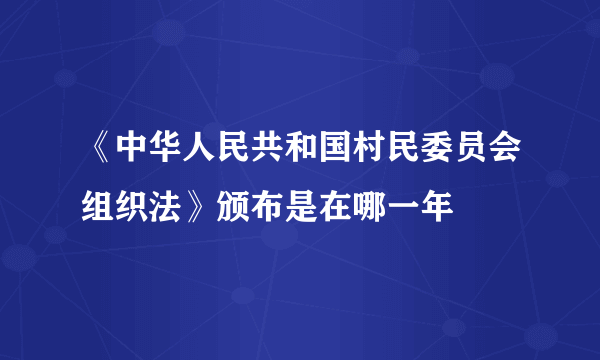 《中华人民共和国村民委员会组织法》颁布是在哪一年