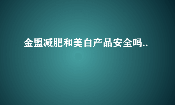 金盟减肥和美白产品安全吗..