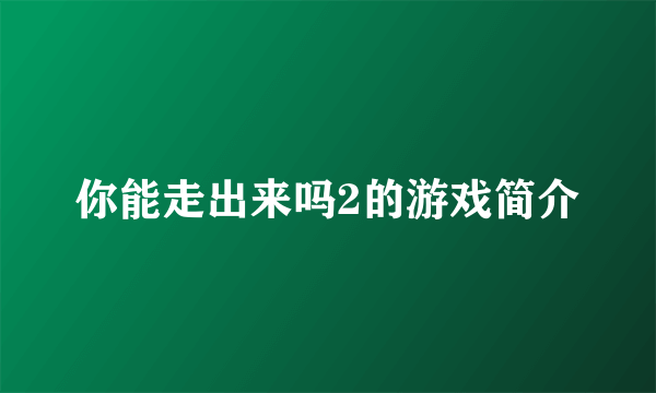 你能走出来吗2的游戏简介