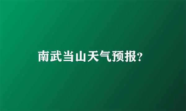 南武当山天气预报？