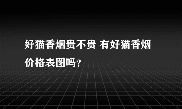 好猫香烟贵不贵 有好猫香烟价格表图吗？