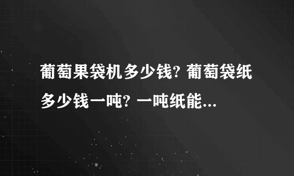 葡萄果袋机多少钱? 葡萄袋纸多少钱一吨? 一吨纸能产多少个袋？