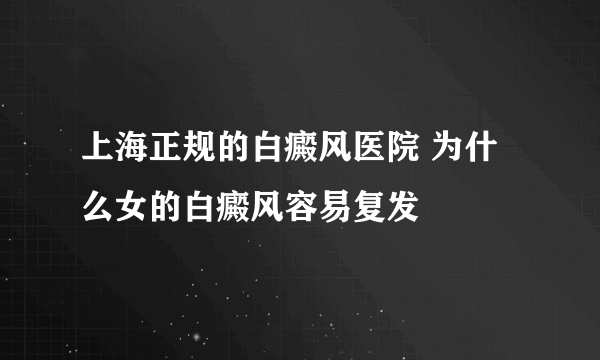 上海正规的白癜风医院 为什么女的白癜风容易复发