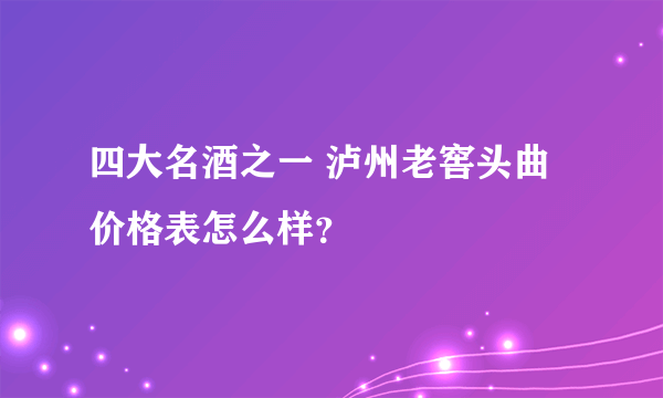 四大名酒之一 泸州老窖头曲价格表怎么样？