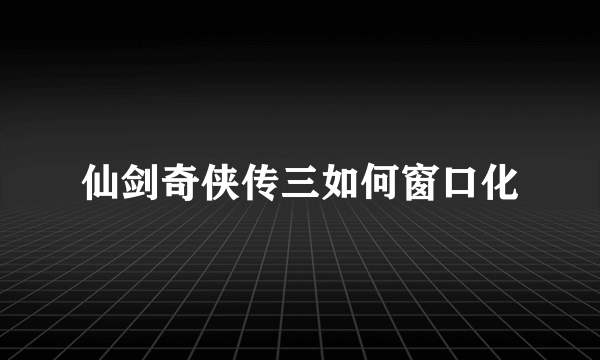 仙剑奇侠传三如何窗口化