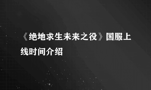 《绝地求生未来之役》国服上线时间介绍